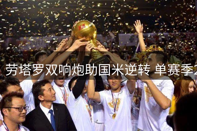 劳塔罗双响炮助国米逆转 单赛季23球创生涯新高