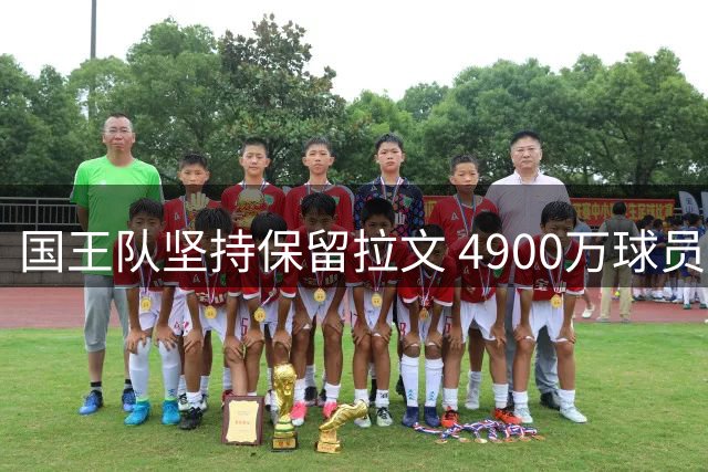 国王队坚持保留拉文 4900万球员选项成关键因素