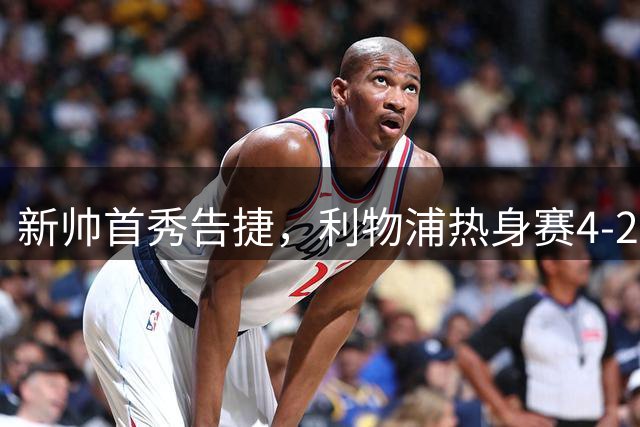 新帅首秀告捷，利物浦热身赛4-2轻取桑德兰