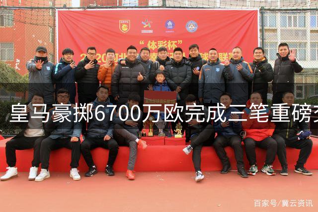 皇马豪掷6700万欧完成三笔重磅交易，穆帅迎来新锋线利器