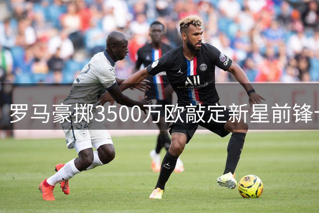 罗马豪掷3500万欧敲定新星前锋卡斯特罗转会