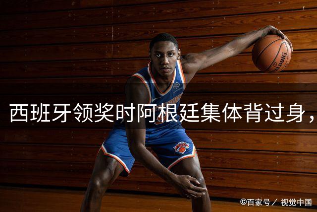 西班牙领奖时阿根廷集体背过身，被批毫无风度、简直可耻
